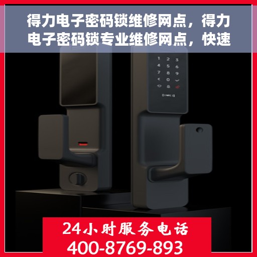 得力电子密码锁维修网点，得力电子密码锁专业维修网点，快速响应，专业保障