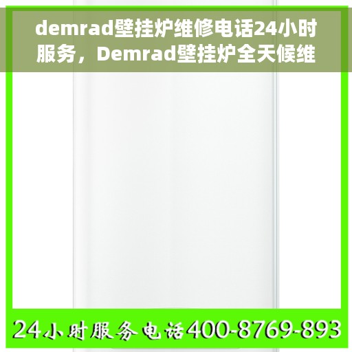 demrad壁挂炉维修电话24小时服务，Demrad壁挂炉全天候维修服务热线