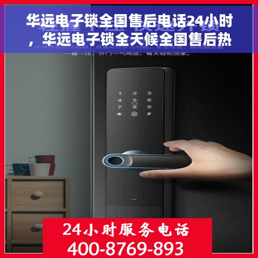 华远电子锁全国售后电话24小时，华远电子锁全天候全国售后热线，贴心服务，随时为您开启