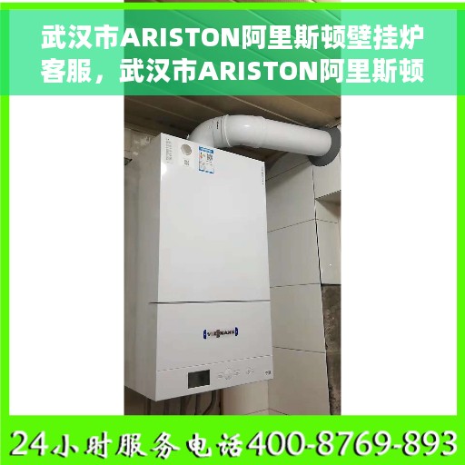 武汉市ARISTON阿里斯顿壁挂炉客服，武汉市ARISTON阿里斯顿壁挂炉客户服务热线与解决方案