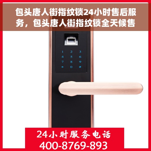 包头唐人街指纹锁24小时售后服务，包头唐人街指纹锁全天候售后服务保障