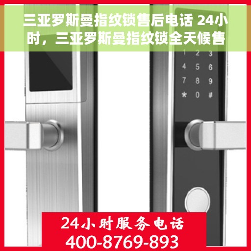 三亚罗斯曼指纹锁售后电话 24小时，三亚罗斯曼指纹锁全天候售后热线，专业维修，快速响应！