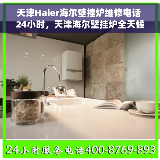 天津Haier海尔壁挂炉维修电话 24小时，天津海尔壁挂炉全天候维修服务热线
