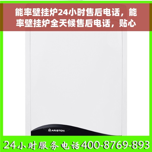 能率壁挂炉24小时售后电话，能率壁挂炉全天候售后电话，贴心服务随时在线