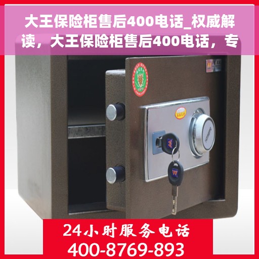 大王保险柜售后400电话_权威解读，大王保险柜售后400电话，专业权威解读与售后支持