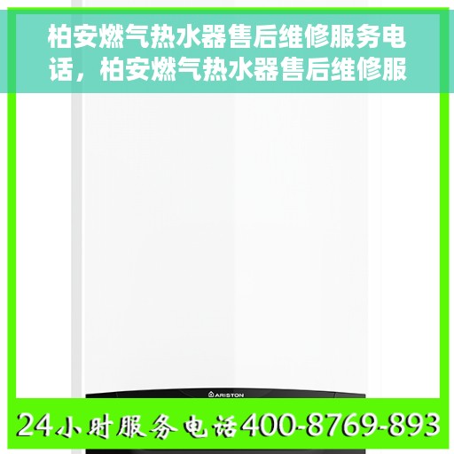 柏安燃气热水器售后维修服务电话，柏安燃气热水器售后维修服务热线及专业解决方案