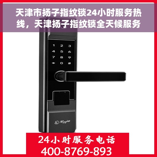 天津市扬子指纹锁24小时服务热线，天津扬子指纹锁全天候服务热线，贴心守护您的安全之门