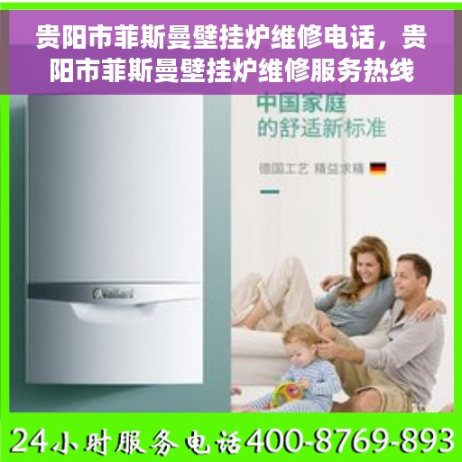 贵阳市菲斯曼壁挂炉维修电话，贵阳市菲斯曼壁挂炉维修服务热线及电话全攻略
