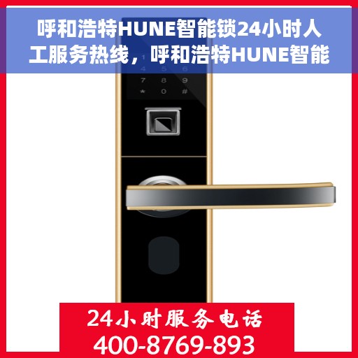 呼和浩特HUNE智能锁24小时人工服务热线，呼和浩特HUNE智能锁全天候人工服务热线支持解析
