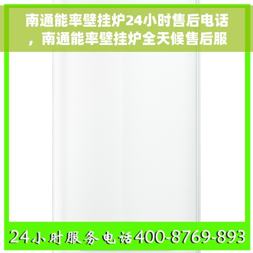 南通能率壁挂炉24小时售后电话，南通能率壁挂炉全天候售后服务热线及电话支持指南