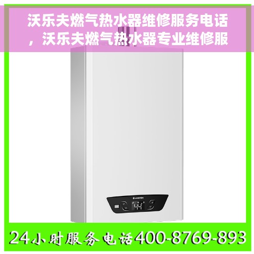 沃乐夫燃气热水器维修服务电话，沃乐夫燃气热水器专业维修服务热线电话公布