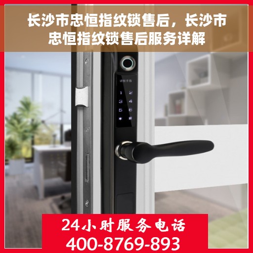 长沙市忠恒指纹锁售后，长沙市忠恒指纹锁售后服务详解