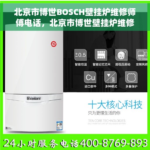 北京市博世BOSCH壁挂炉维修师傅电话，北京市博世壁挂炉维修师傅联系电话及维修指南