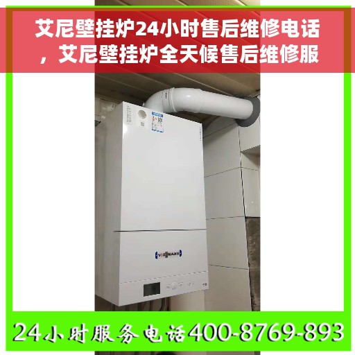 艾尼壁挂炉24小时售后维修电话，艾尼壁挂炉全天候售后维修服务热线