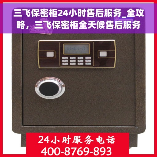 三飞保密柜24小时售后服务_全攻略，三飞保密柜全天候售后服务指南，全方位保障，无忧体验！