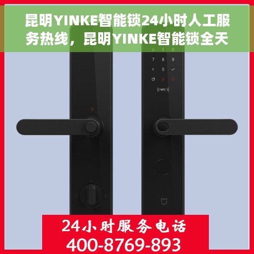 昆明YINKE智能锁24小时人工服务热线，昆明YINKE智能锁全天候人工服务热线，解锁无忧，贴心守护您的安全之门