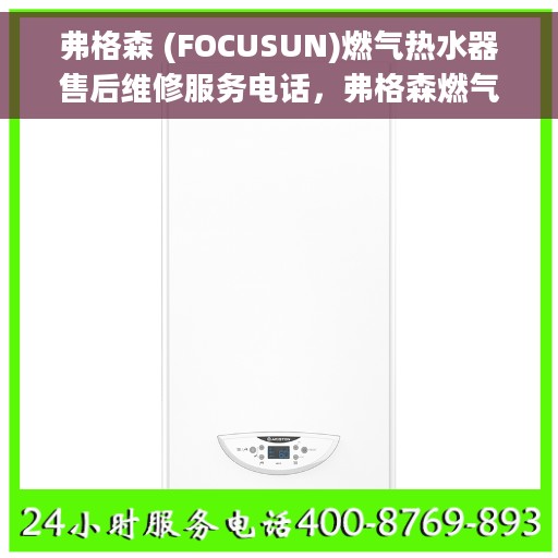 弗格森 (FOCUSUN)燃气热水器售后维修服务电话，弗格森燃气热水器售后维修服务热线及解决方案