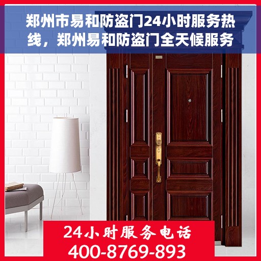 郑州市易和防盗门24小时服务热线，郑州易和防盗门全天候服务热线，守护您的安全，随时待命！