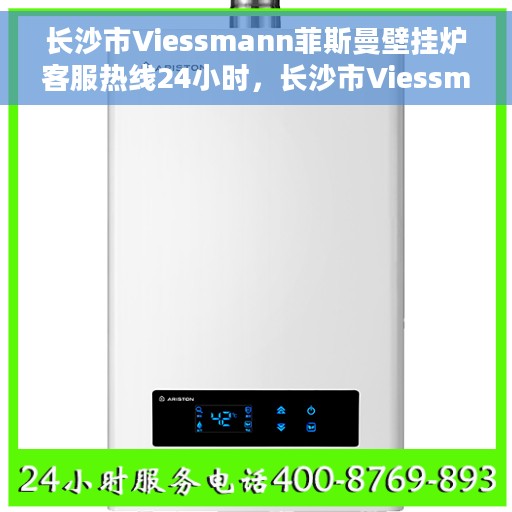 长沙市Viessmann菲斯曼壁挂炉客服热线24小时，长沙市Viessmann菲斯曼壁挂炉全天候客服热线，专业解答，温暖无忧