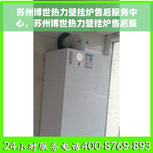 苏州博世热力壁挂炉售后服务中心，苏州博世热力壁挂炉售后服务中心，专业维修与贴心服务