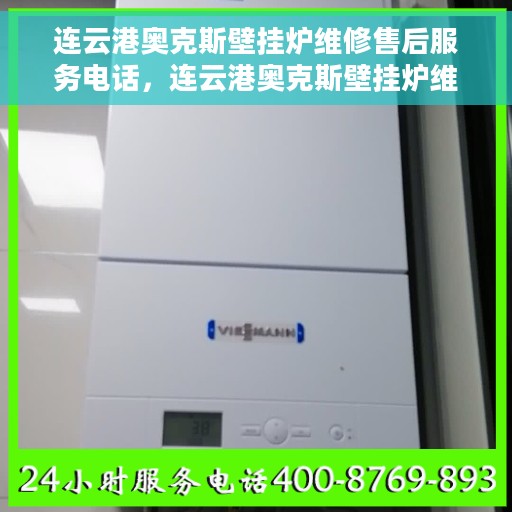 连云港奥克斯壁挂炉维修售后服务电话，连云港奥克斯壁挂炉维修售后专线公布