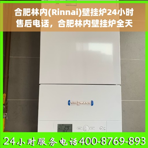 合肥林内(Rinnai)壁挂炉24小时售后电话，合肥林内壁挂炉全天候售后电话服务支持