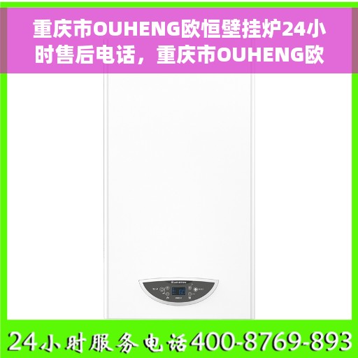 重庆市OUHENG欧恒壁挂炉24小时售后电话，重庆市OUHENG欧恒壁挂炉全天候售后热线电话服务保障解析