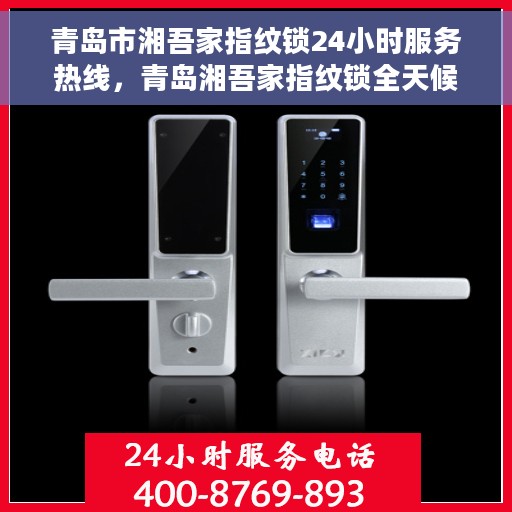 青岛市湘吾家指纹锁24小时服务热线，青岛湘吾家指纹锁全天候服务热线，为您提供无忧服务体验