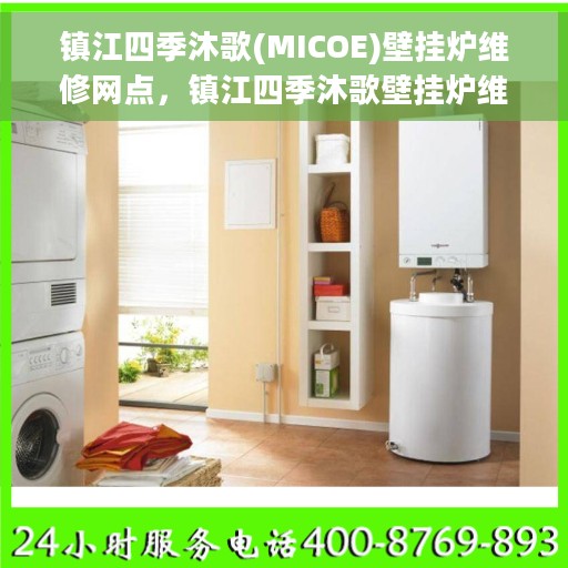 镇江四季沐歌(MICOE)壁挂炉维修网点，镇江四季沐歌壁挂炉维修中心专业服务解析
