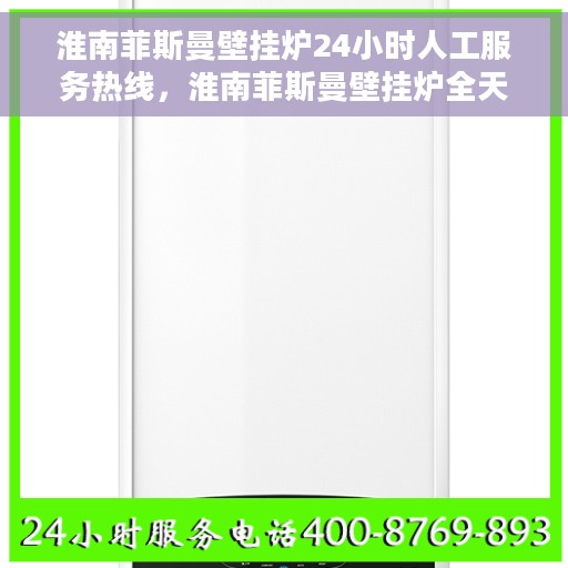 淮南菲斯曼壁挂炉24小时人工服务热线，淮南菲斯曼壁挂炉全天候人工服务热线在线支持