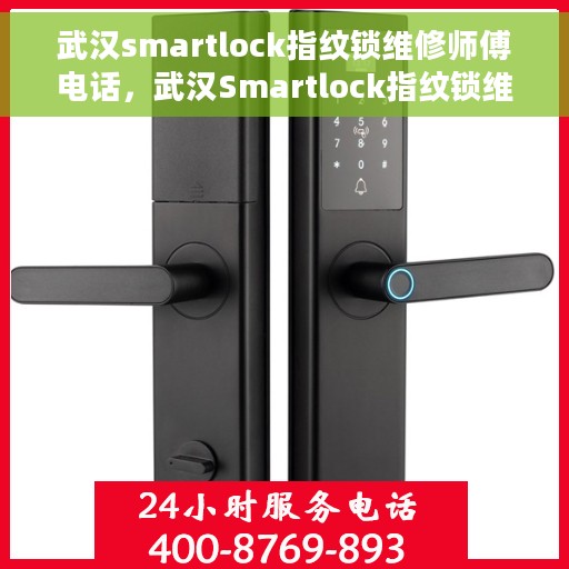 武汉smartlock指纹锁维修师傅电话，武汉Smartlock指纹锁维修师傅联系电话及维修指南