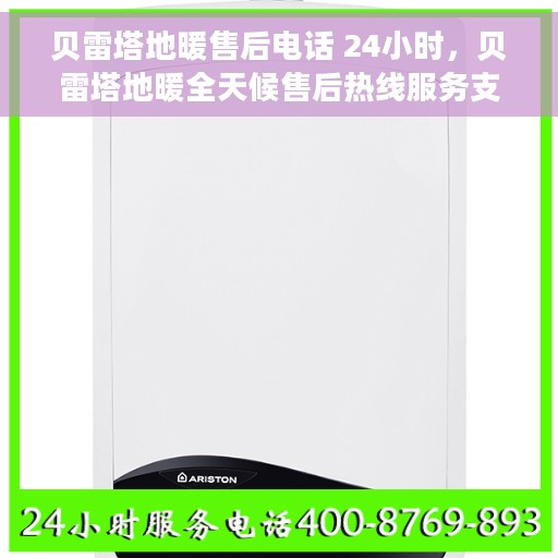 贝雷塔地暖售后电话 24小时，贝雷塔地暖全天候售后热线服务支持，贴心关怀您的温暖需求