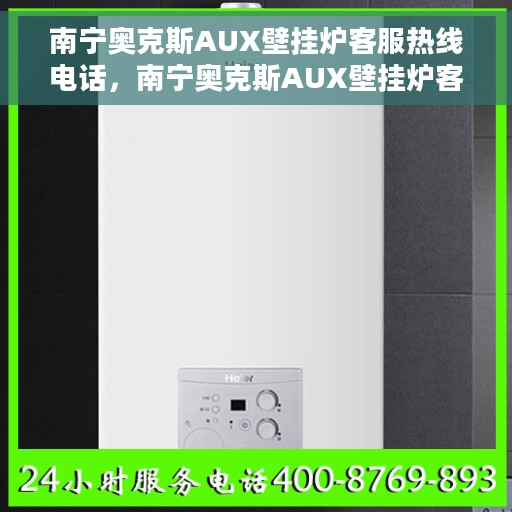 南宁奥克斯AUX壁挂炉客服热线电话，南宁奥克斯AUX壁挂炉客服热线电话公布，专业解答，贴心服务！