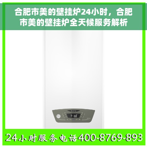 合肥市美的壁挂炉24小时，合肥市美的壁挂炉全天候服务解析