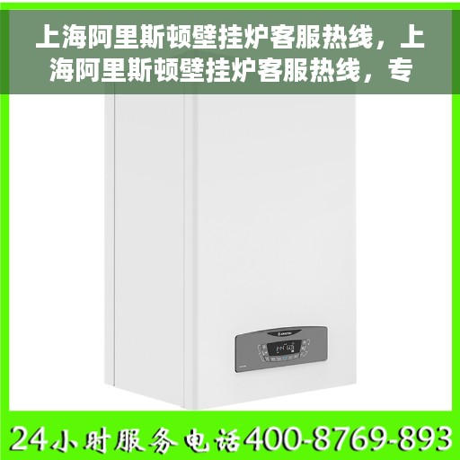 上海阿里斯顿壁挂炉客服热线，上海阿里斯顿壁挂炉客服热线，专业解答，贴心服务