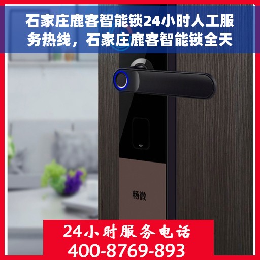 石家庄鹿客智能锁24小时人工服务热线，石家庄鹿客智能锁全天候人工服务热线支持，专业解答您的疑惑