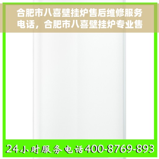 合肥市八喜壁挂炉售后维修服务电话，合肥市八喜壁挂炉专业售后维修服务热线