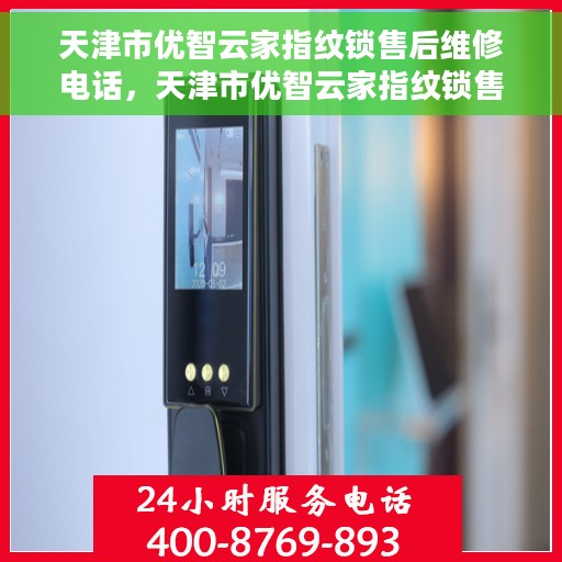 天津市优智云家指纹锁售后维修电话，天津市优智云家指纹锁售后维修服务热线