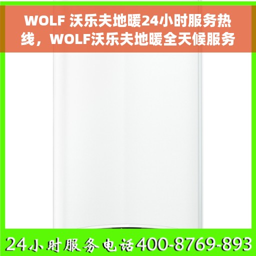 WOLF 沃乐夫地暖24小时服务热线，WOLF沃乐夫地暖全天候服务热线，温暖无忧接入