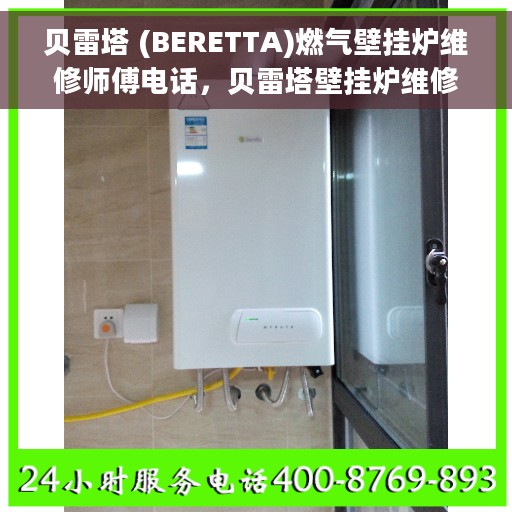 贝雷塔 (BERETTA)燃气壁挂炉维修师傅电话，贝雷塔壁挂炉维修服务热线及专业师傅电话大全