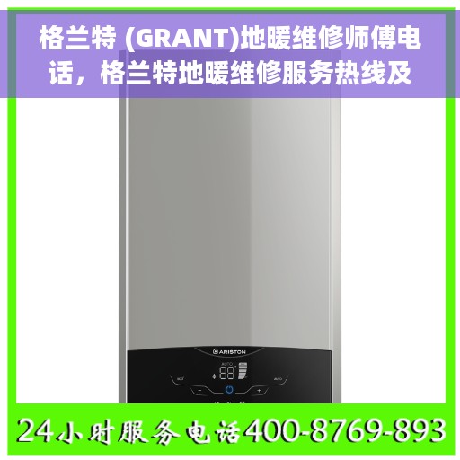 格兰特 (GRANT)地暖维修师傅电话，格兰特地暖维修服务热线及专业师傅团队联系方式