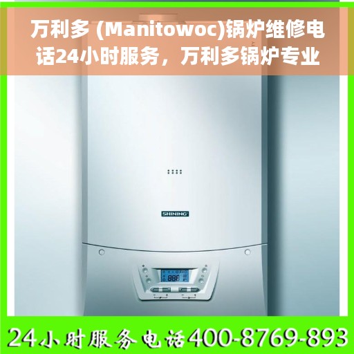 万利多 (Manitowoc)锅炉维修电话24小时服务，万利多锅炉专业维修团队全天候服务热线，快速响应您的需求！
