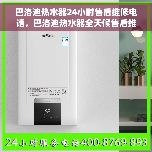 巴洛迪热水器24小时售后维修电话，巴洛迪热水器全天候售后维修服务热线