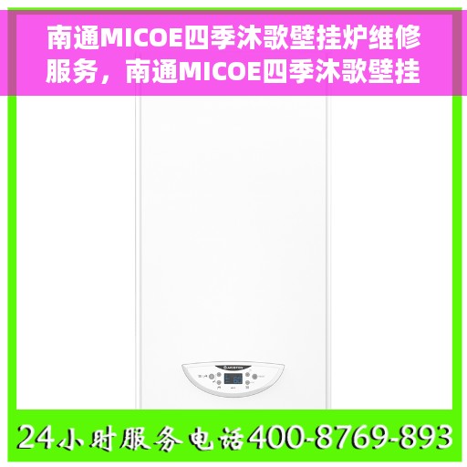 南通MICOE四季沐歌壁挂炉维修服务，南通MICOE四季沐歌壁挂炉专业维修服务团队