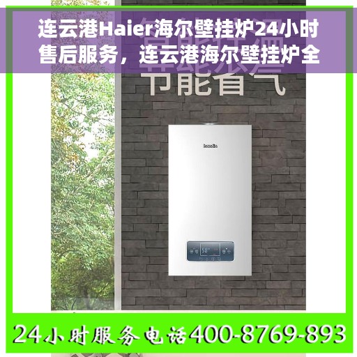 连云港Haier海尔壁挂炉24小时售后服务，连云港海尔壁挂炉全天候售后服务保障