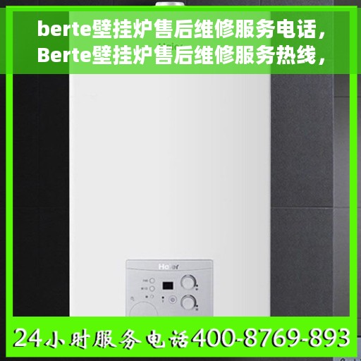 berte壁挂炉售后维修服务电话，Berte壁挂炉售后维修服务热线，专业解决您的壁挂炉问题