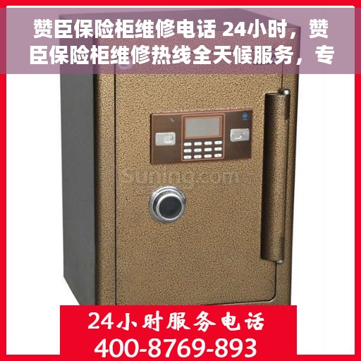 赞臣保险柜维修电话 24小时，赞臣保险柜维修热线全天候服务，专业解决您的安全锁事问题