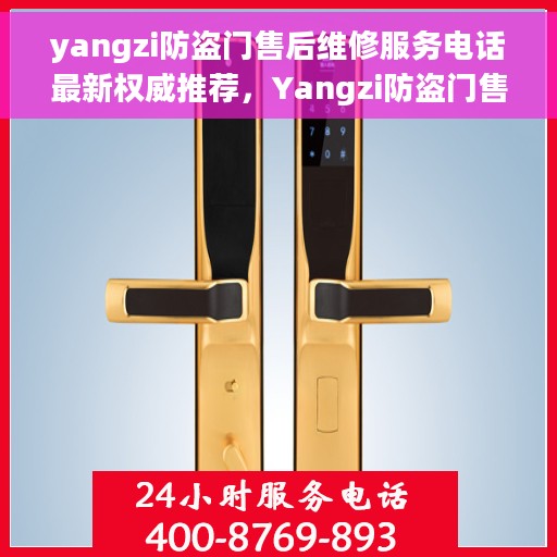 yangzi防盗门售后维修服务电话最新权威推荐，Yangzi防盗门售后维修服务电话，最新权威推荐与解决方案