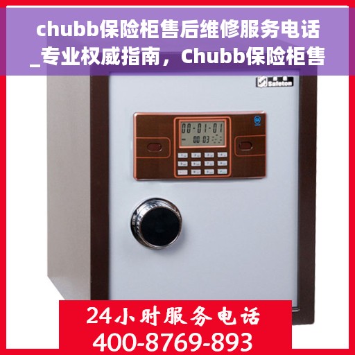 chubb保险柜售后维修服务电话_专业权威指南，Chubb保险柜售后维修服务电话，专业权威指南，为您的安全保驾护航