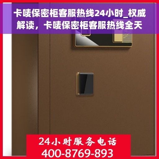 卡唛保密柜客服热线24小时_权威解读，卡唛保密柜客服热线全天候服务，权威解读与用户需求响应